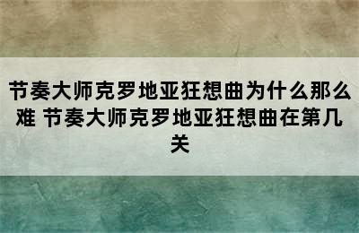 节奏大师克罗地亚狂想曲为什么那么难 节奏大师克罗地亚狂想曲在第几关